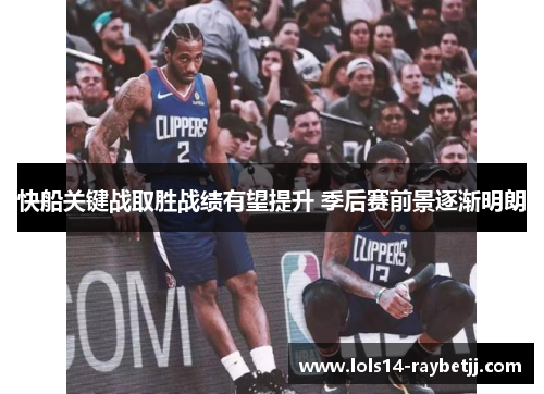 快船关键战取胜战绩有望提升 季后赛前景逐渐明朗