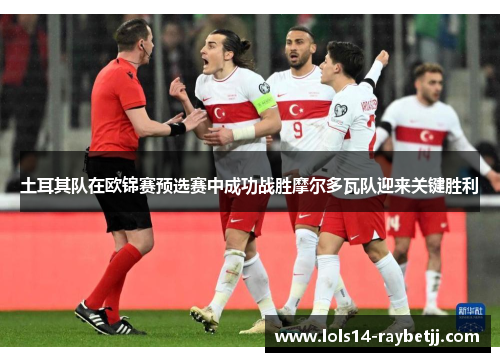 土耳其队在欧锦赛预选赛中成功战胜摩尔多瓦队迎来关键胜利