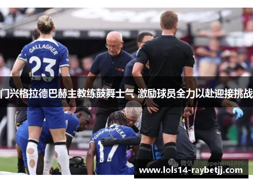 门兴格拉德巴赫主教练鼓舞士气 激励球员全力以赴迎接挑战