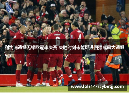 利物浦遗憾无缘欧冠半决赛 决胜时刻未能挺进四强成最大遗憾