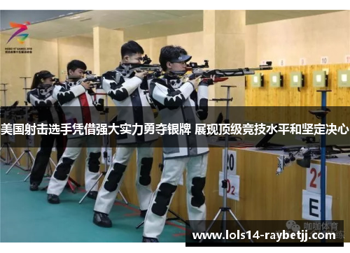 美国射击选手凭借强大实力勇夺银牌 展现顶级竞技水平和坚定决心